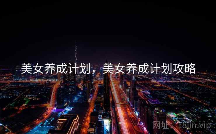 美女养成计划,美女养成计划攻略  第2张 美女养成计划,美女养成计划攻略  第2张