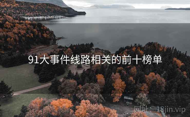 91大事件线路相关的前十榜单  第1张 91大事件线路相关的前十榜单  第1张