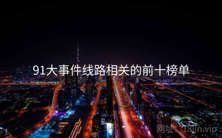91大事件线路相关的前十榜单  第2张 91大事件线路相关的前十榜单  第2张