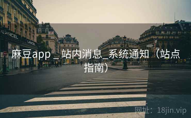 麻豆app _ 站内消息_系统通知(站点指南)  第1张 麻豆app _ 站内消息_系统通知(站点指南)  第1张