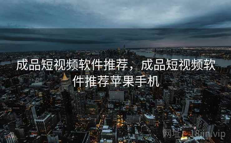 成品短视频软件推荐，成品短视频软件推荐苹果手机  第1张
