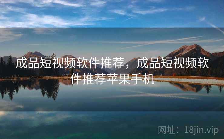 成品短视频软件推荐，成品短视频软件推荐苹果手机  第2张