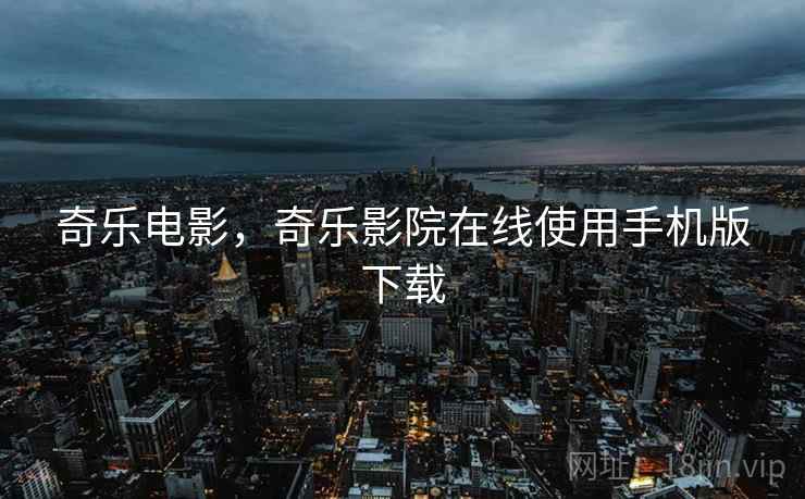 奇乐电影,奇乐影院在线使用手机版下载  第2张 奇乐电影,奇乐影院在线使用手机版下载  第2张