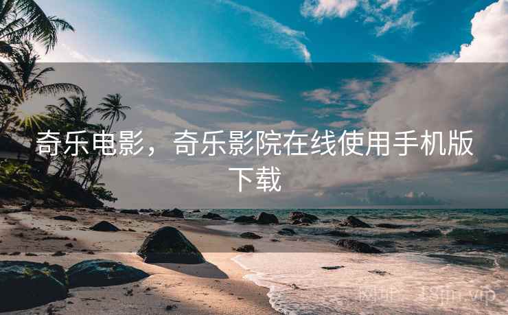 奇乐电影,奇乐影院在线使用手机版下载  第1张 奇乐电影,奇乐影院在线使用手机版下载  第1张