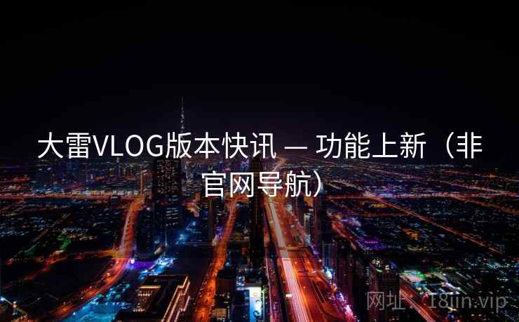 大雷VLOG版本快讯 — 功能上新(非官网导航)  第2张 大雷VLOG版本快讯 — 功能上新(非官网导航)  第2张