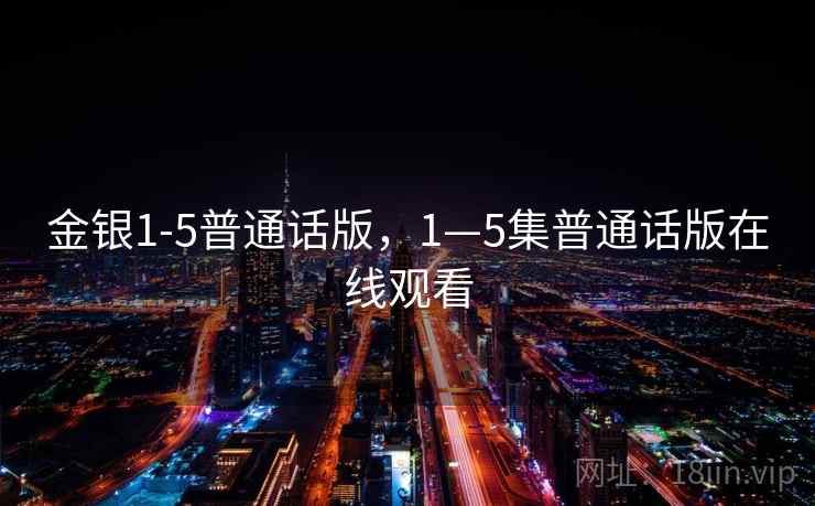 金银1-5普通话版,1—5集普通话版在线观看  第1张 金银1-5普通话版,1—5集普通话版在线观看  第1张