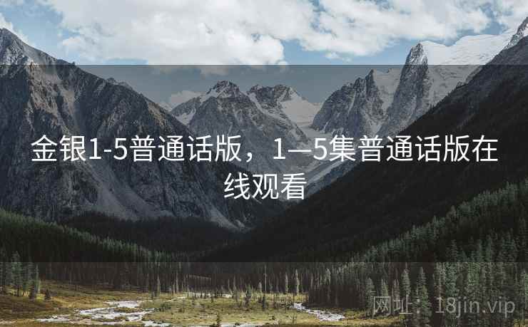 金银1-5普通话版,1—5集普通话版在线观看  第2张 金银1-5普通话版,1—5集普通话版在线观看  第2张