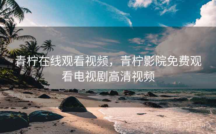 青柠在线观看视频,青柠影院免费观看电视剧高清视频  第2张 青柠在线观看视频,青柠影院免费观看电视剧高清视频  第2张