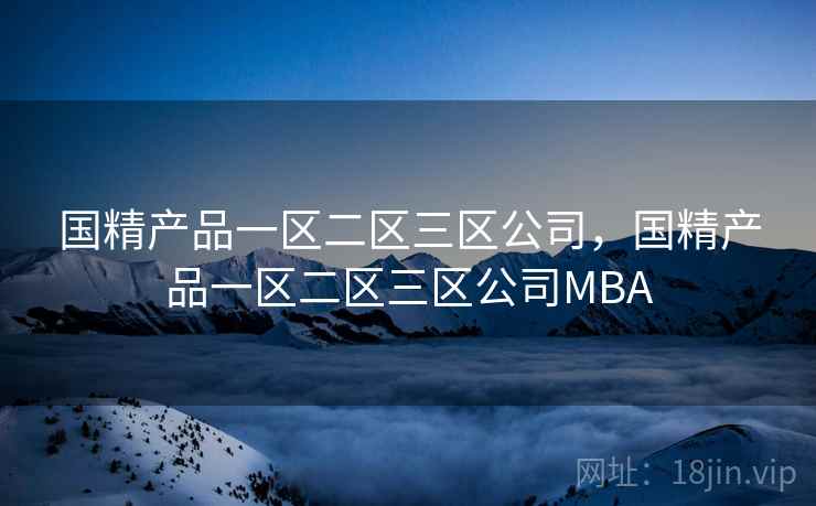 国精产品一区二区三区公司,国精产品一区二区三区公司MBA  第1张 国精产品一区二区三区公司,国精产品一区二区三区公司MBA  第1张
