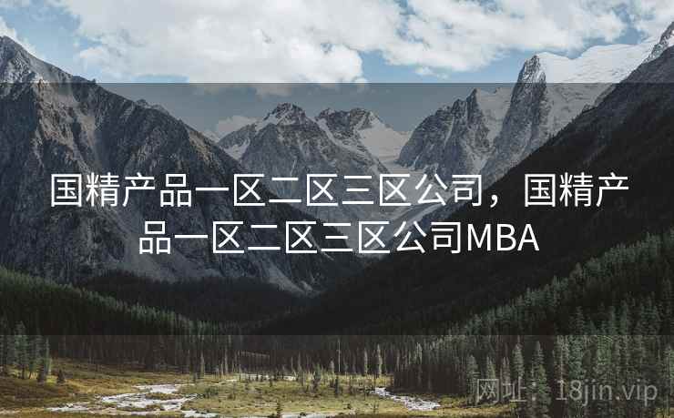 国精产品一区二区三区公司,国精产品一区二区三区公司MBA  第2张 国精产品一区二区三区公司,国精产品一区二区三区公司MBA  第2张