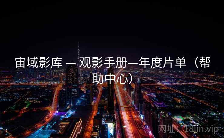 宙域影库 — 观影手册—年度片单(帮助中心)  第1张 宙域影库 — 观影手册—年度片单(帮助中心)  第1张