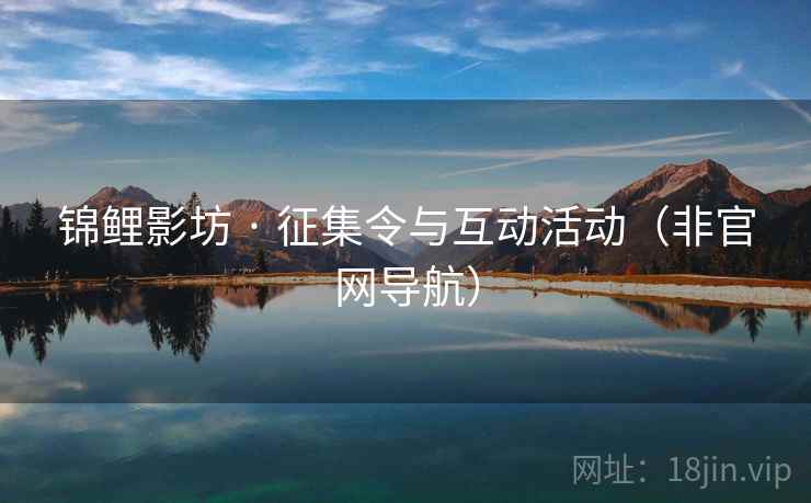 锦鲤影坊 · 征集令与互动活动(非官网导航)  第1张 锦鲤影坊 · 征集令与互动活动(非官网导航)  第1张