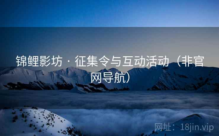 锦鲤影坊 · 征集令与互动活动(非官网导航)  第2张 锦鲤影坊 · 征集令与互动活动(非官网导航)  第2张