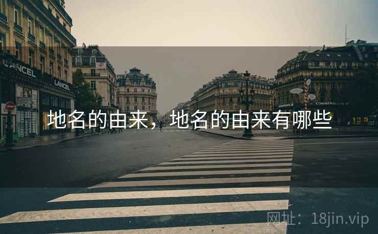 地名的由来,地名的由来有哪些  第1张 地名的由来,地名的由来有哪些  第1张