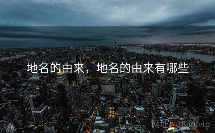地名的由来,地名的由来有哪些  第2张 地名的由来,地名的由来有哪些  第2张