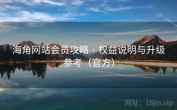 海角网站会员攻略 · 权益说明与升级参考(官方)  第1张 海角网站会员攻略 · 权益说明与升级参考(官方)  第1张