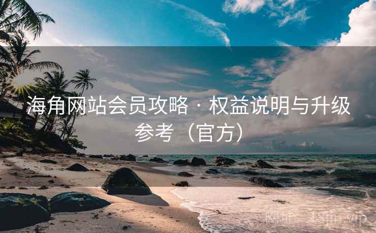 海角网站会员攻略 · 权益说明与升级参考(官方)  第2张 海角网站会员攻略 · 权益说明与升级参考(官方)  第2张