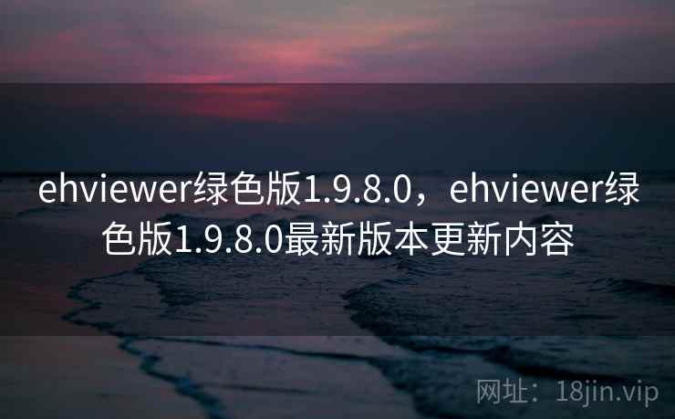 ehviewer绿色版1.9.8.0,ehviewer绿色版1.9.8.0最新版本更新内容  第2张 ehviewer绿色版1.9.8.0,ehviewer绿色版1.9.8.0最新版本更新内容  第2张