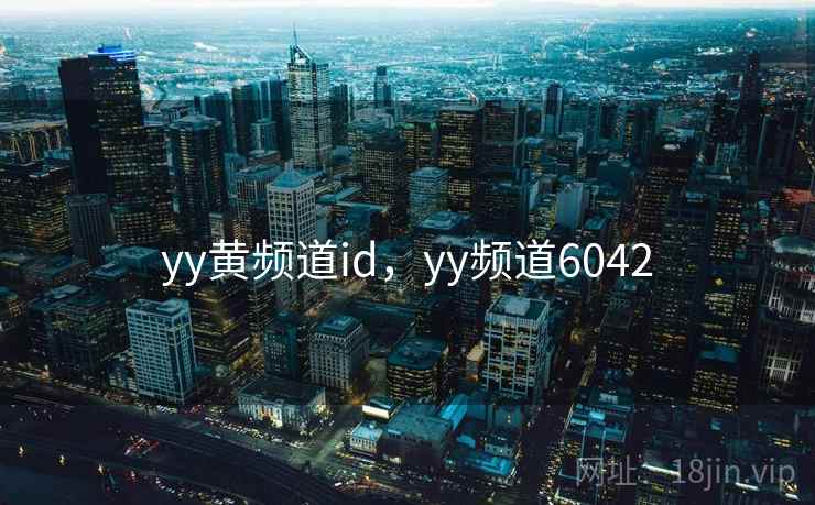 yy黄频道id,yy频道6042  第2张 yy黄频道id,yy频道6042  第2张