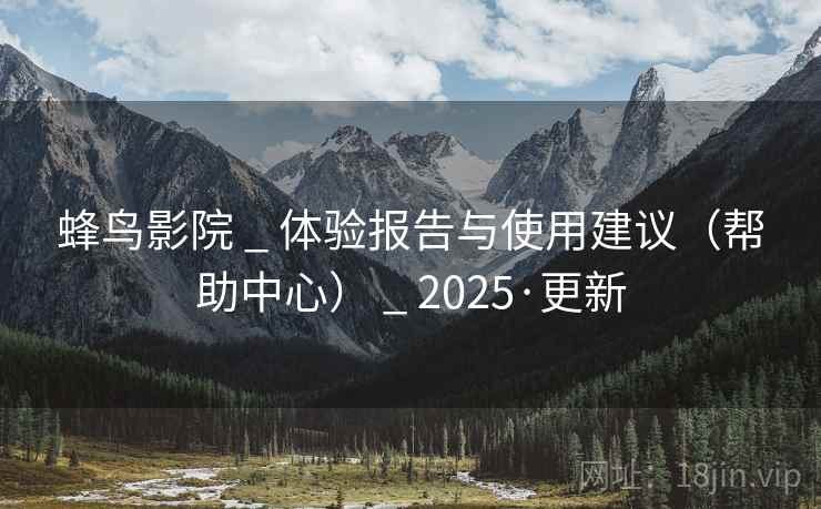 蜂鸟影院 _ 体验报告与使用建议(帮助中心) 2025·更新  第1张 蜂鸟影院 _ 体验报告与使用建议(帮助中心) 2025·更新  第1张