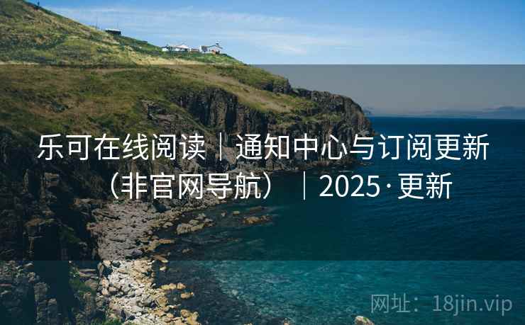 乐可在线阅读|通知中心与订阅更新(非官网导航)|2025·更新  第2张 乐可在线阅读|通知中心与订阅更新(非官网导航)|2025·更新  第2张