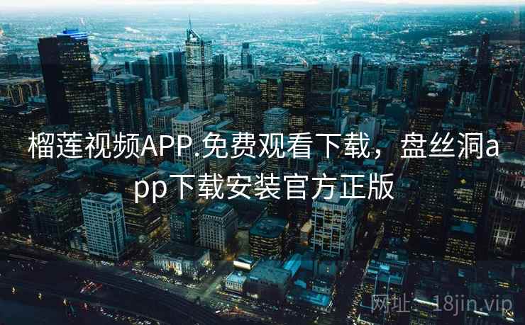 榴莲视频APP.免费观看下载,盘丝洞app下载安装官方正版  第1张 榴莲视频APP.免费观看下载,盘丝洞app下载安装官方正版  第1张