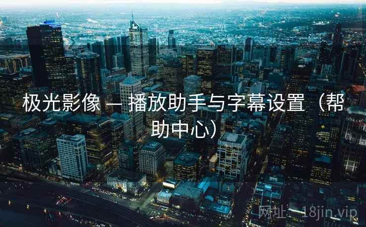 极光影像 — 播放助手与字幕设置(帮助中心)  第2张 极光影像 — 播放助手与字幕设置(帮助中心)  第2张