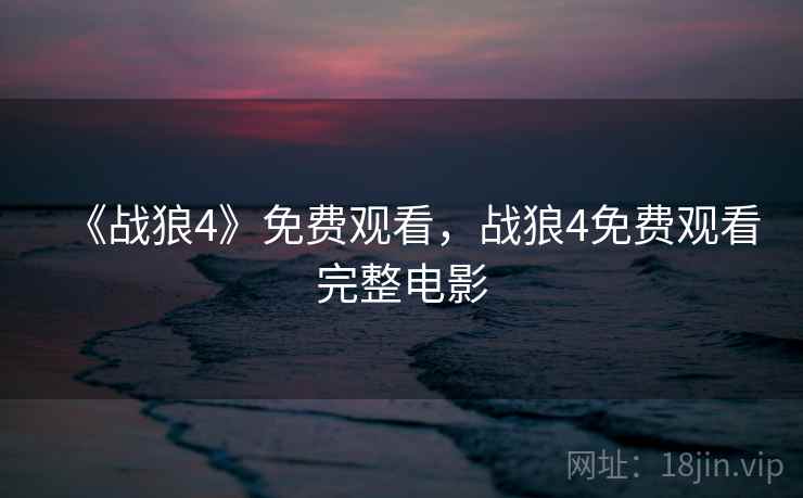 《战狼4》免费观看,战狼4免费观看完整电影  第2张 《战狼4》免费观看,战狼4免费观看完整电影  第2张