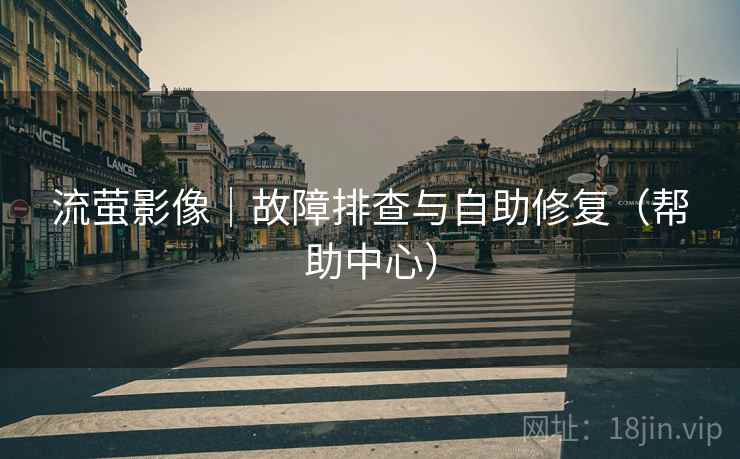 流萤影像|故障排查与自助修复(帮助中心)  第1张 流萤影像|故障排查与自助修复(帮助中心)  第1张