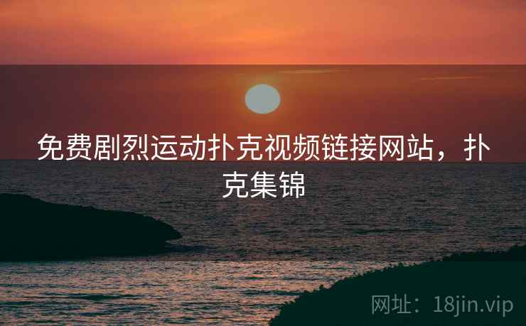 免费剧烈运动扑克视频链接网站,扑克集锦  第2张 免费剧烈运动扑克视频链接网站,扑克集锦  第2张