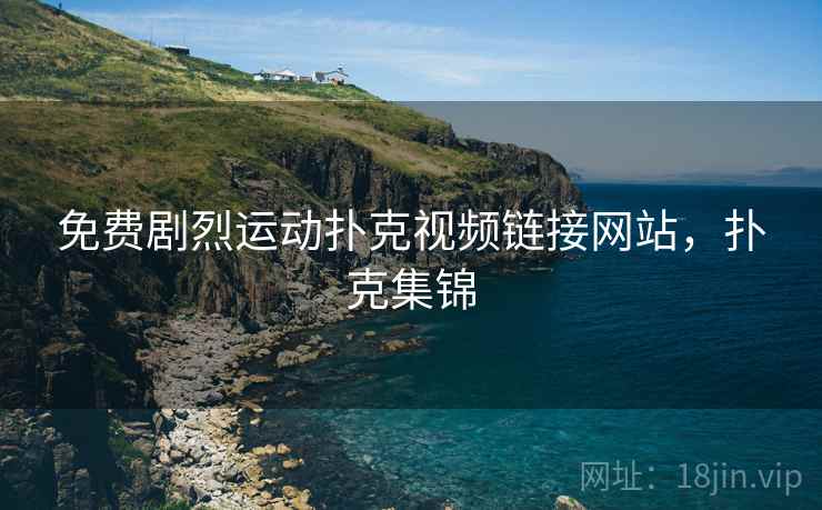 免费剧烈运动扑克视频链接网站,扑克集锦  第1张 免费剧烈运动扑克视频链接网站,扑克集锦  第1张