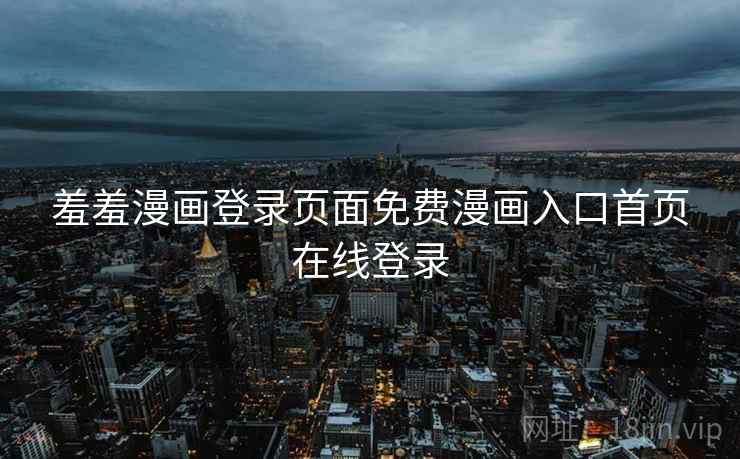 羞羞漫画登录页面免费漫画入口首页在线登录  第2张 羞羞漫画登录页面免费漫画入口首页在线登录  第2张