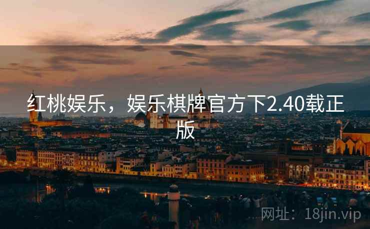 红桃娱乐,娱乐棋牌官方下2.40载正版  第2张 红桃娱乐,娱乐棋牌官方下2.40载正版  第2张
