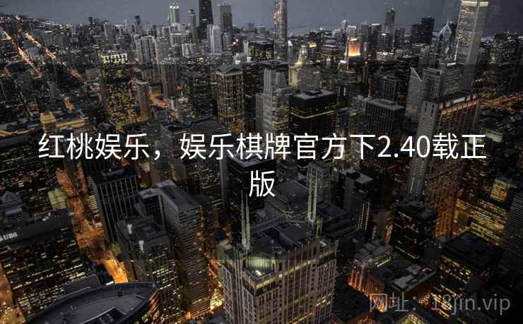 红桃娱乐,娱乐棋牌官方下2.40载正版  第1张 红桃娱乐,娱乐棋牌官方下2.40载正版  第1张