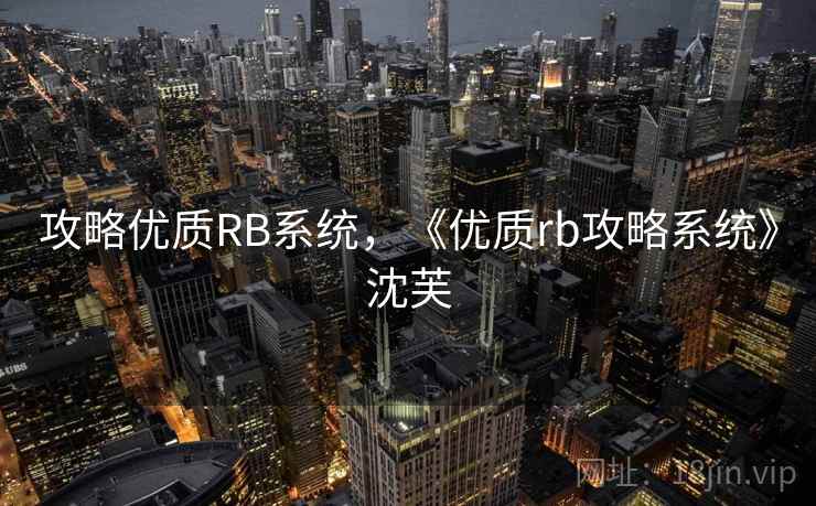 攻略优质RB系统,《优质rb攻略系统》沈芙  第1张 攻略优质RB系统,《优质rb攻略系统》沈芙  第1张