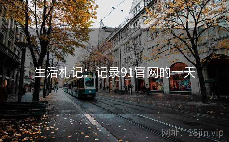 生活札记:记录91官网的一天  第1张 生活札记:记录91官网的一天  第1张
