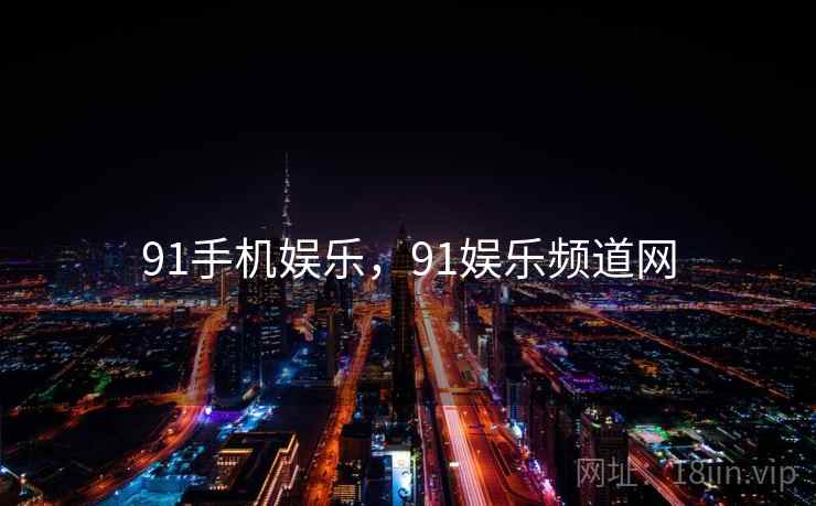 91手机娱乐,91娱乐频道网  第1张 91手机娱乐,91娱乐频道网  第1张
