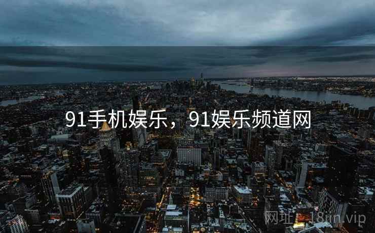 91手机娱乐,91娱乐频道网  第2张 91手机娱乐,91娱乐频道网  第2张