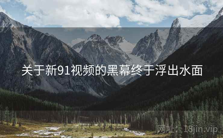 关于新91视频的黑幕终于浮出水面  第2张 关于新91视频的黑幕终于浮出水面  第2张