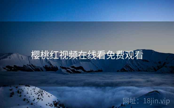 樱桃红视频在线看免费观看  第2张 樱桃红视频在线看免费观看  第2张