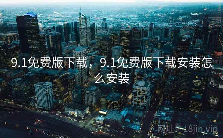 9.1免费版下载,9.1免费版下载安装怎么安装  第2张 9.1免费版下载,9.1免费版下载安装怎么安装  第2张