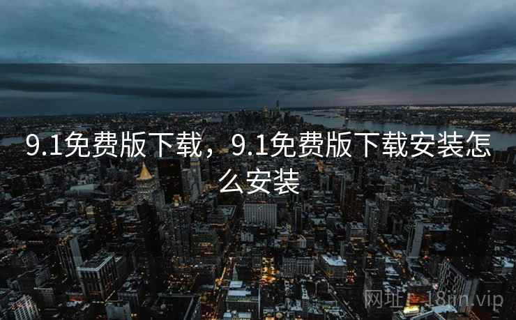 9.1免费版下载,9.1免费版下载安装怎么安装  第1张 9.1免费版下载,9.1免费版下载安装怎么安装  第1张