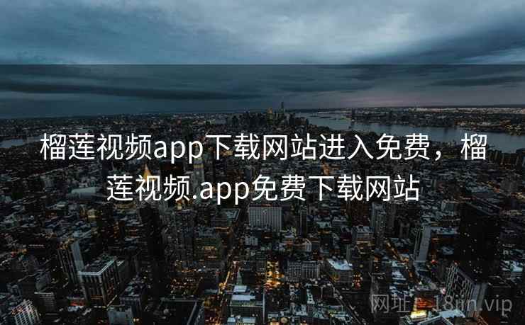 榴莲视频app下载网站进入免费,榴莲视频.app免费下载网站 第1张 榴莲视频app下载网站进入免费,榴莲视频.app免费下载网站 第1张