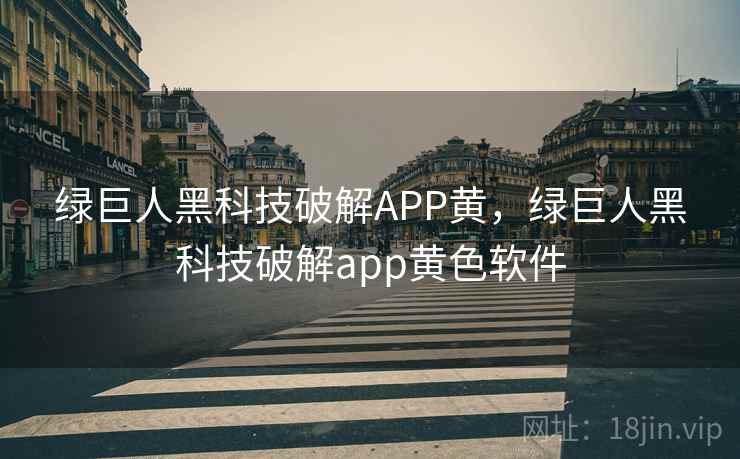 绿巨人黑科技破解APP黄，绿巨人黑科技破解app黄色软件  第1张