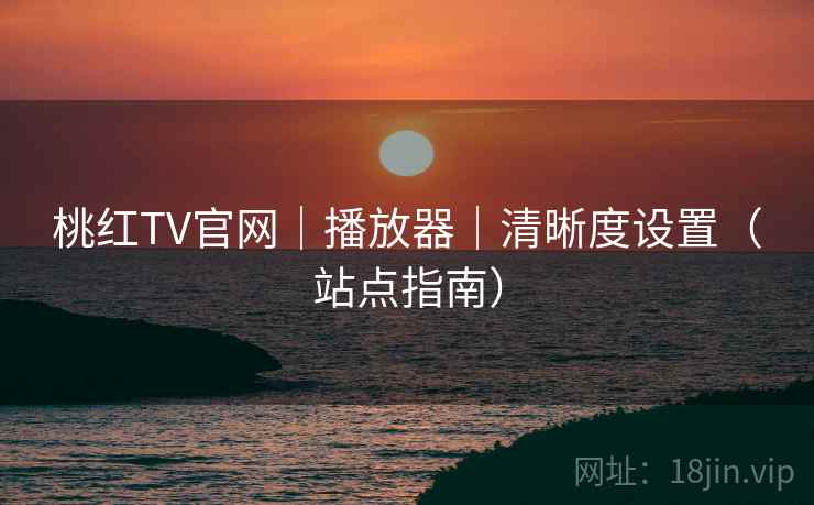 桃红TV官网|播放器|清晰度设置(站点指南) 第1张 桃红TV官网|播放器|清晰度设置(站点指南) 第1张