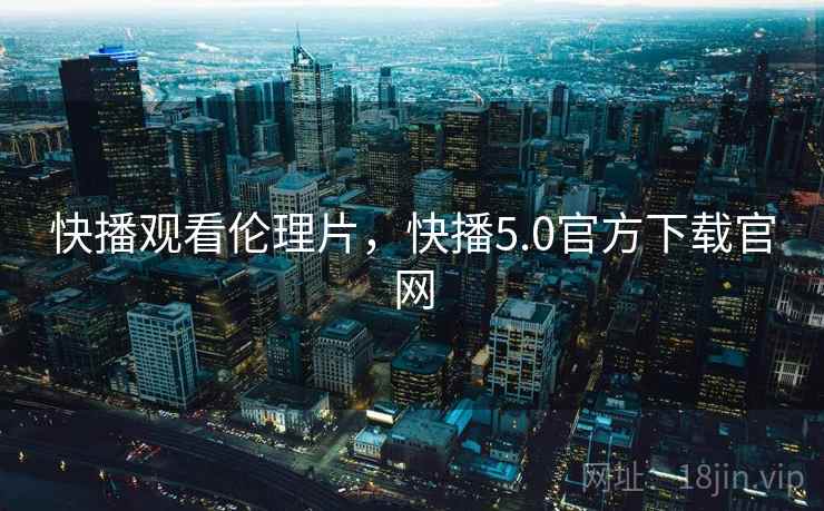 快播观看伦理片,快播5.0官方下载官网 第1张 快播观看伦理片,快播5.0官方下载官网 第1张