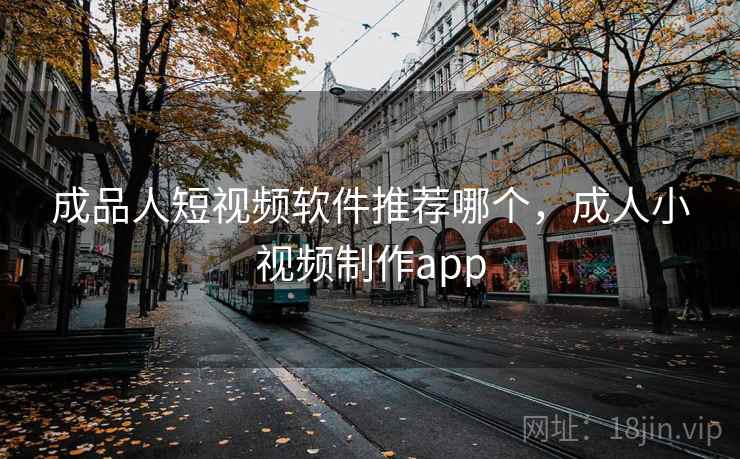 成品人短视频软件推荐哪个，成人小视频制作app  第1张