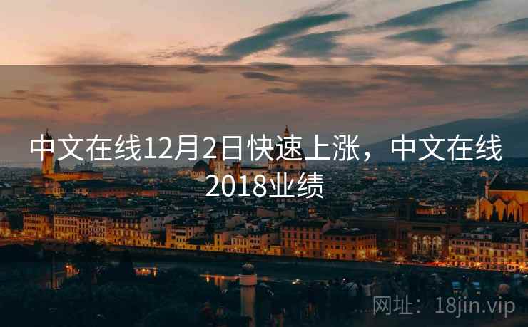 中文在线12月2日快速上涨,中文在线2018业绩 第1张 中文在线12月2日快速上涨,中文在线2018业绩 第1张